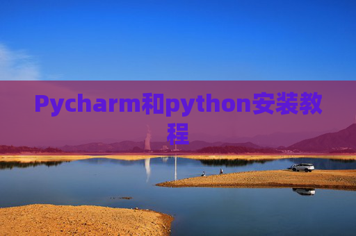 Pycharm和python安装教程 Pycharm和python安装教程